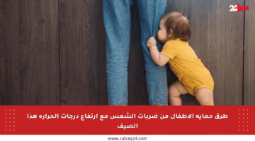 طرق حماية الأطفال من ضربات الشمس مع ارتفاع درجات الحرارة هذا الصيف